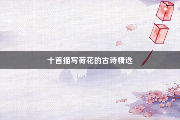 十首描写荷花的古诗精选